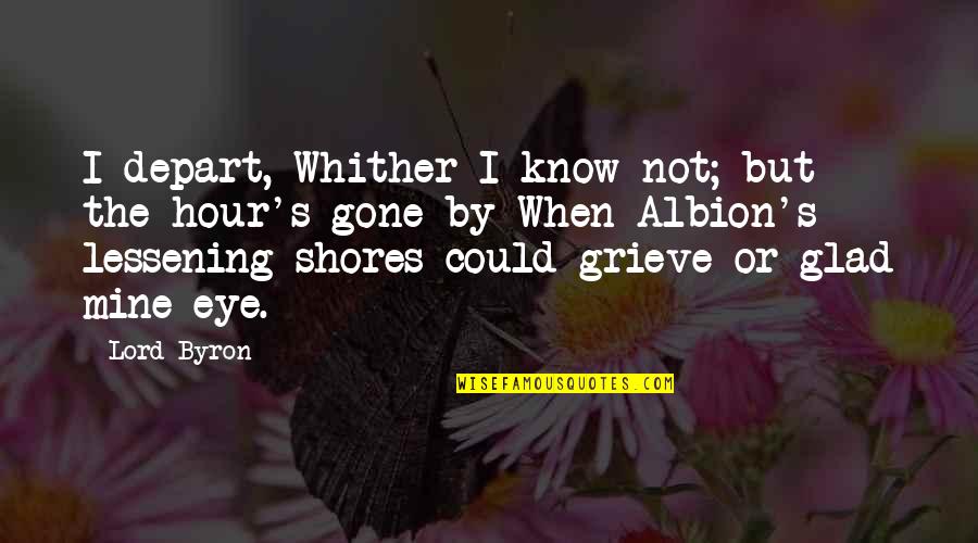 Grieve Not Quotes By Lord Byron: I depart, Whither I know not; but the
