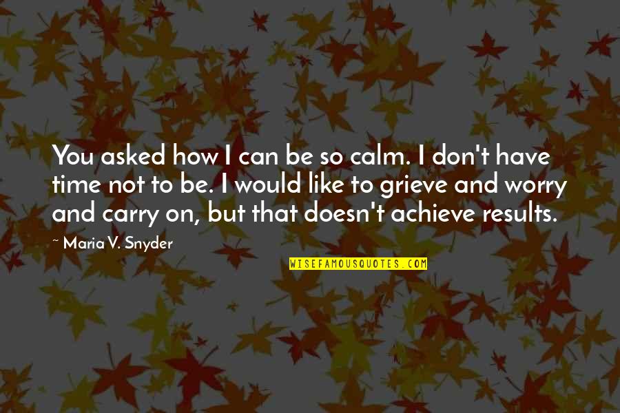 Grieve Not Quotes By Maria V. Snyder: You asked how I can be so calm.