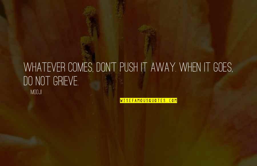 Grieve Not Quotes By Mooji: Whatever comes, don't push it away. When it