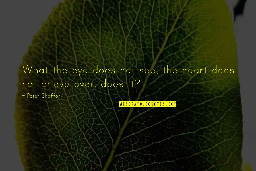 Grieve Not Quotes By Peter Shaffer: What the eye does not see, the heart