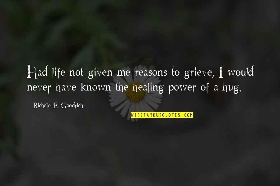 Grieve Not Quotes By Richelle E. Goodrich: Had life not given me reasons to grieve,