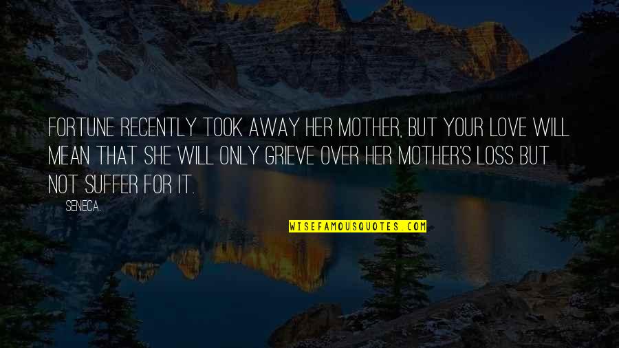 Grieve Not Quotes By Seneca.: Fortune recently took away her mother, but your