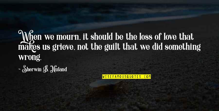Grieve Not Quotes By Sherwin B. Nuland: When we mourn, it should be the loss