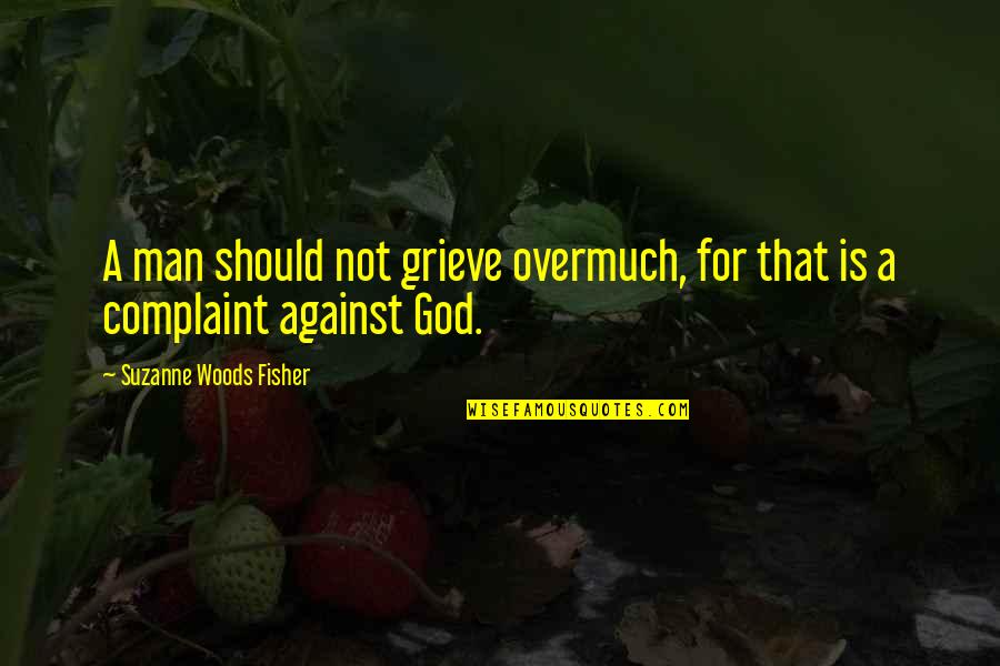 Grieve Not Quotes By Suzanne Woods Fisher: A man should not grieve overmuch, for that