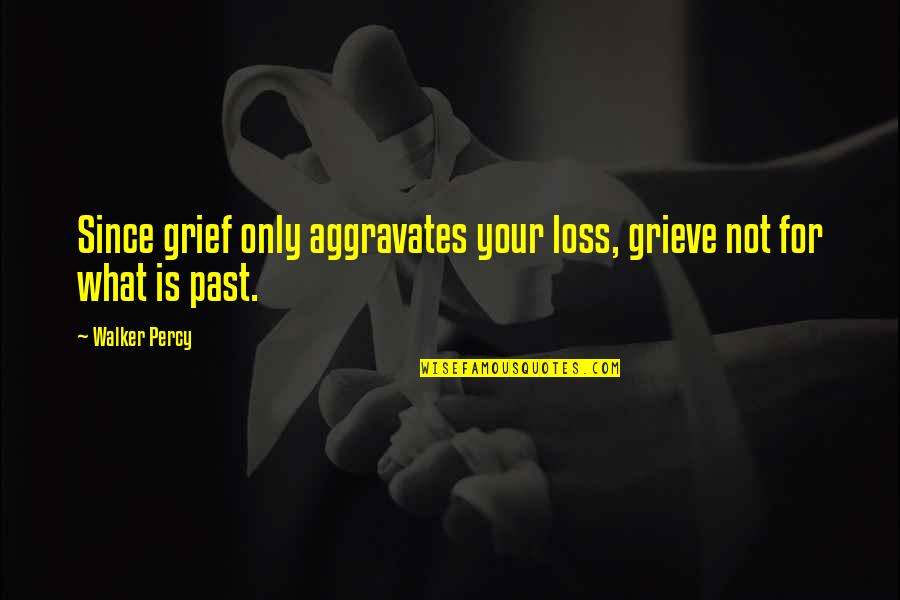 Grieve Not Quotes By Walker Percy: Since grief only aggravates your loss, grieve not