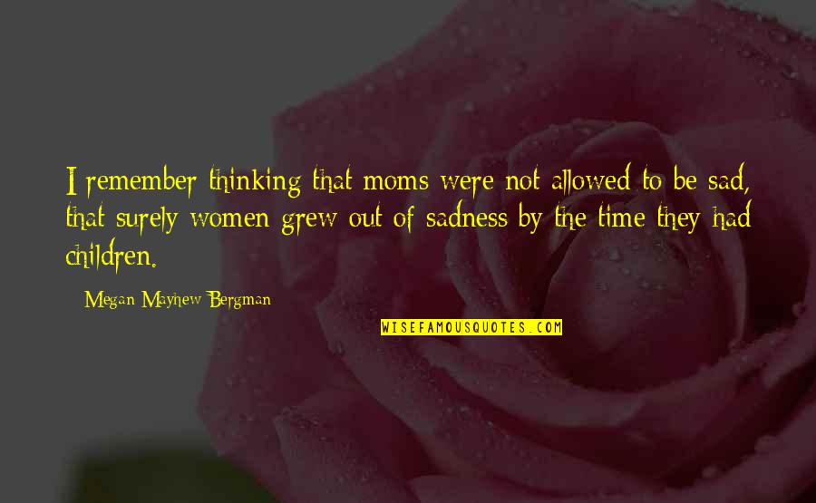 Grindestone Quotes By Megan Mayhew Bergman: I remember thinking that moms were not allowed