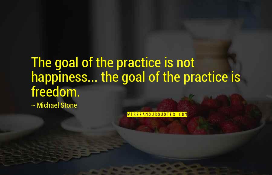 Grings Genetics Quotes By Michael Stone: The goal of the practice is not happiness...