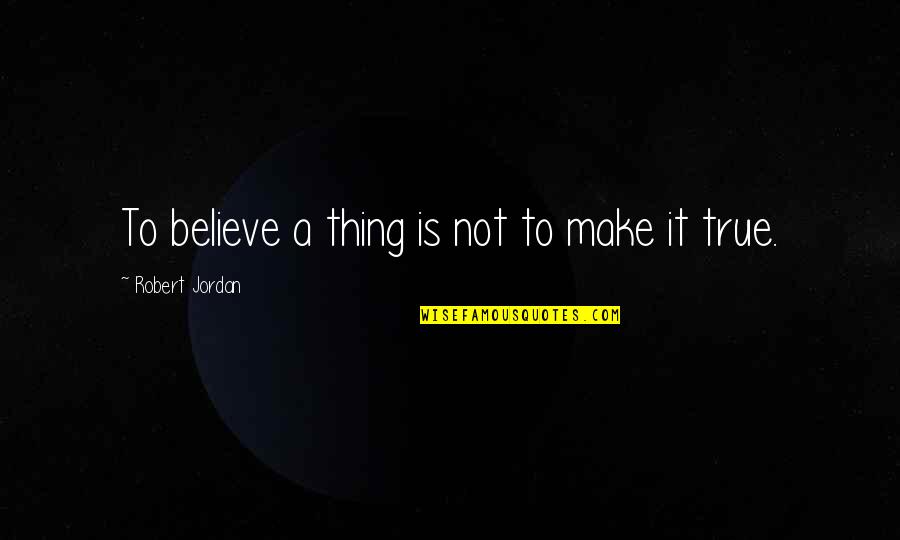 Grings Genetics Quotes By Robert Jordan: To believe a thing is not to make
