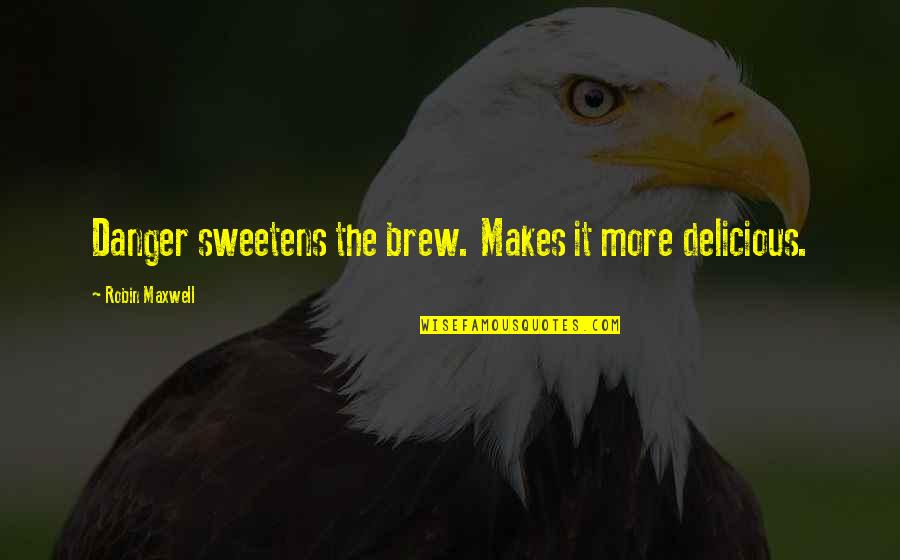 Grings Genetics Quotes By Robin Maxwell: Danger sweetens the brew. Makes it more delicious.
