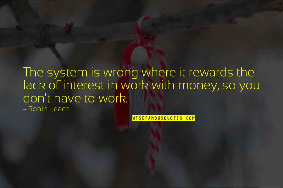 Grinling Fish Quotes By Robin Leach: The system is wrong where it rewards the