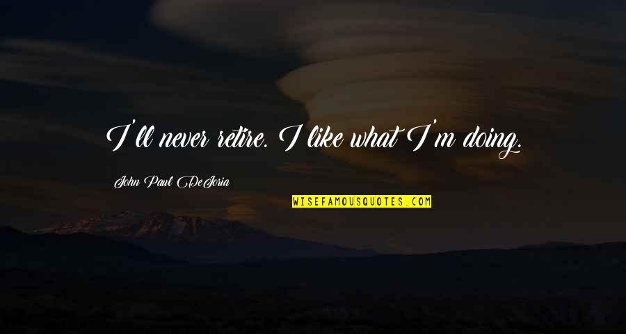 Grinwald Movie Quotes By John Paul DeJoria: I'll never retire. I like what I'm doing.