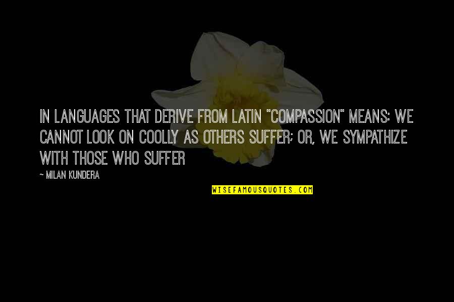 Grippage French Quotes By Milan Kundera: In languages that derive from Latin "compassion" means: