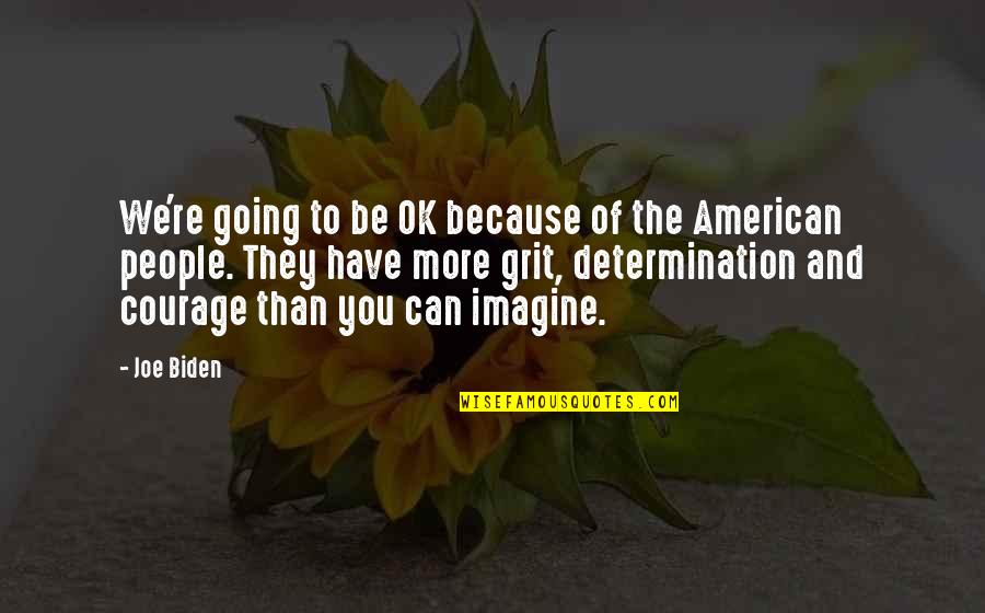 Grit And Determination Quotes By Joe Biden: We're going to be OK because of the