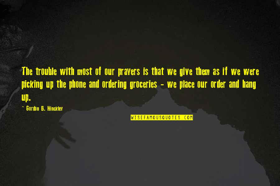 Groceries Quotes By Gordon B. Hinckley: The trouble with most of our prayers is