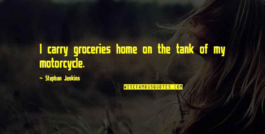 Groceries Quotes By Stephan Jenkins: I carry groceries home on the tank of