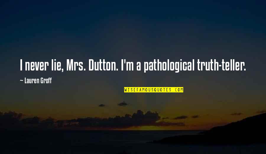 Groff Quotes By Lauren Groff: I never lie, Mrs. Dutton. I'm a pathological