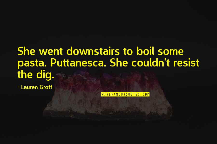 Groff Quotes By Lauren Groff: She went downstairs to boil some pasta. Puttanesca.