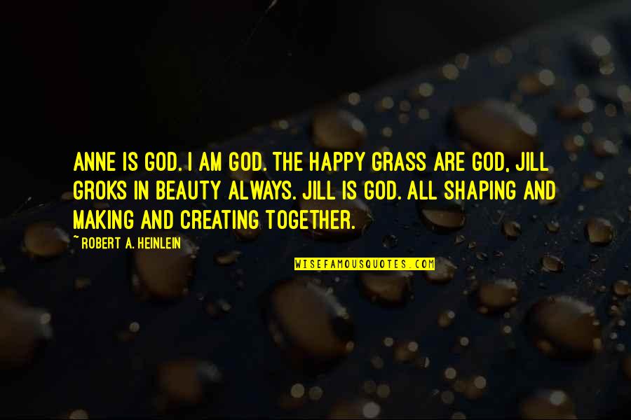 Groks Quotes By Robert A. Heinlein: Anne is God. I am God. The happy