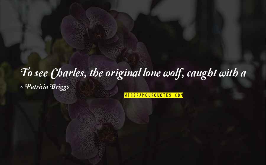 Gromit Stuffed Quotes By Patricia Briggs: To see Charles, the original lone wolf, caught