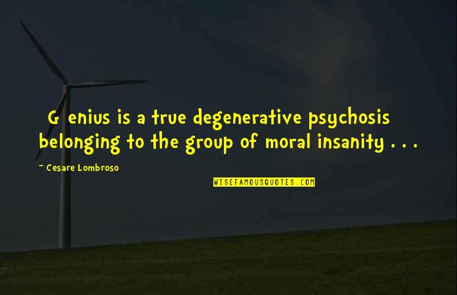 Group To Quotes By Cesare Lombroso: [G]enius is a true degenerative psychosis belonging to