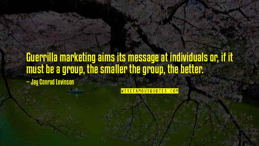 Groups And Individuals Quotes By Jay Conrad Levinson: Guerrilla marketing aims its message at individuals or,