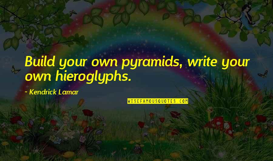 Grow In The Lord Quotes By Kendrick Lamar: Build your own pyramids, write your own hieroglyphs.