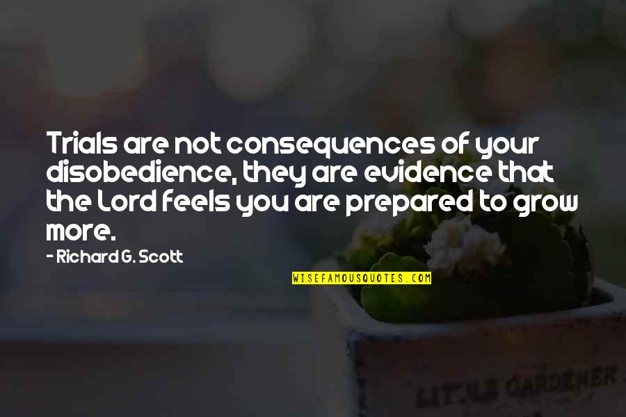 Grow In The Lord Quotes By Richard G. Scott: Trials are not consequences of your disobedience, they