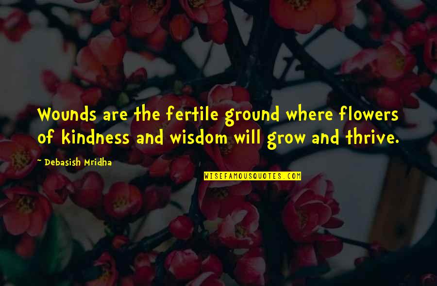 Grow Kindness Quotes By Debasish Mridha: Wounds are the fertile ground where flowers of