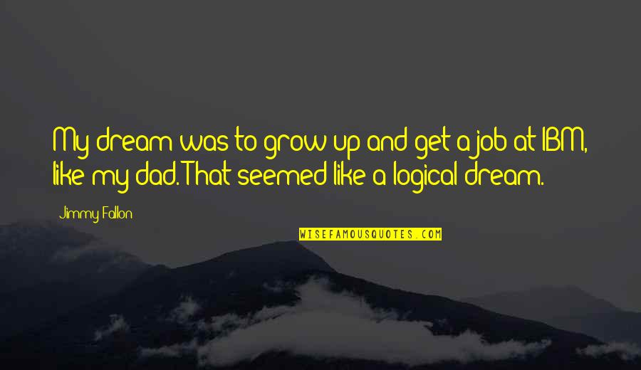 Grow Quotes By Jimmy Fallon: My dream was to grow up and get