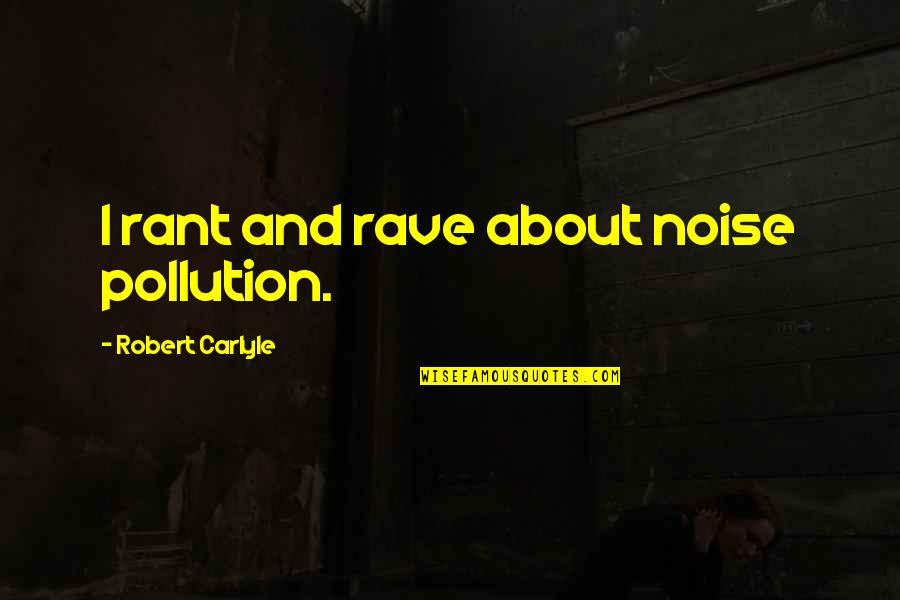 Growing Silently Quotes By Robert Carlyle: I rant and rave about noise pollution.
