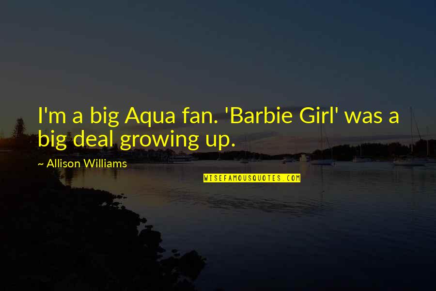 Growing Up A Girl Quotes By Allison Williams: I'm a big Aqua fan. 'Barbie Girl' was