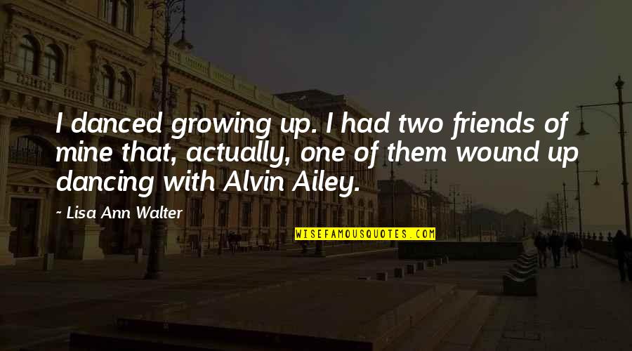 Growing Up Friends Quotes By Lisa Ann Walter: I danced growing up. I had two friends