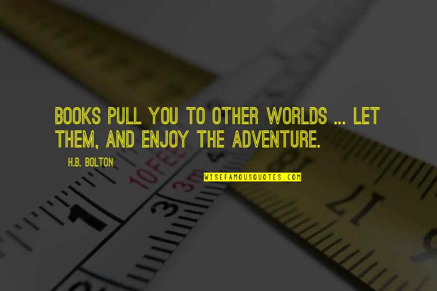 Grown Ups Wiley Quotes By H.B. Bolton: Books pull you to other worlds ... let