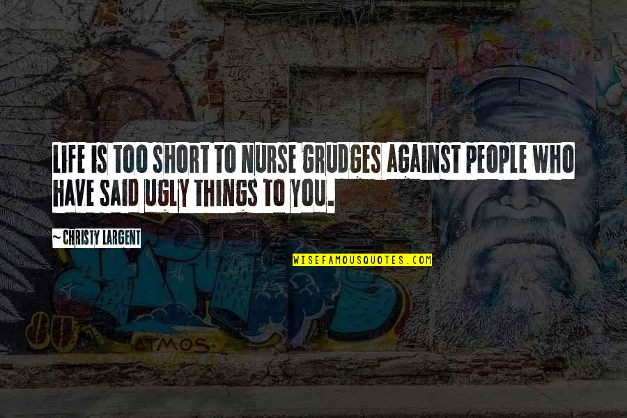 Grudges Quotes By Christy Largent: Life is too short to nurse grudges against