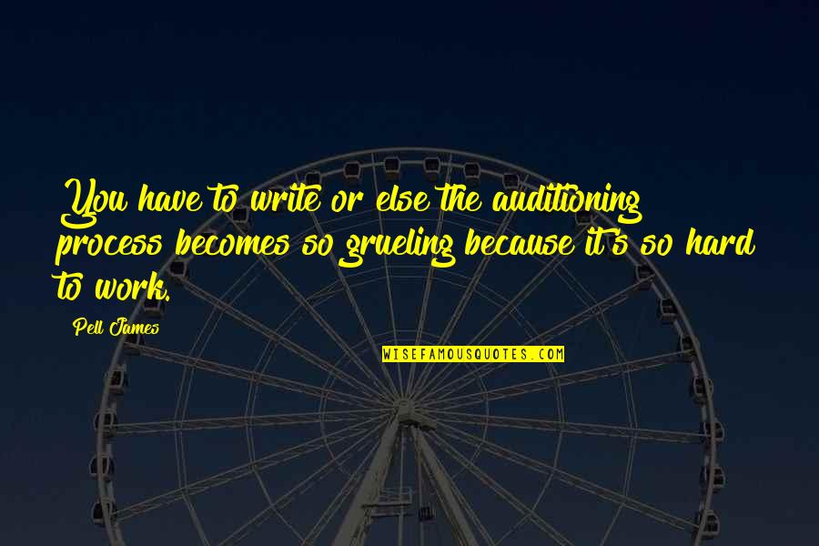 Grueling Work Quotes By Pell James: You have to write or else the auditioning