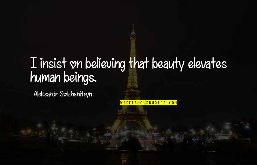 Gruenwald Pediatrics Quotes By Aleksandr Solzhenitsyn: I insist on believing that beauty elevates human