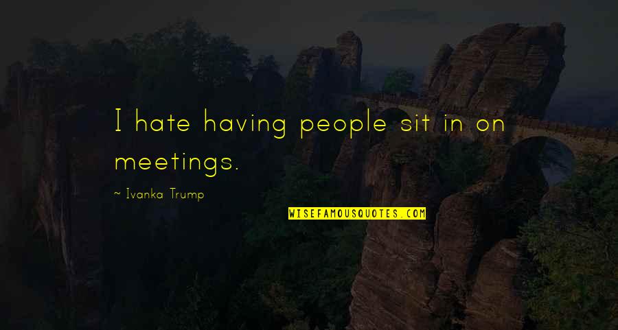 Grunter Quotes By Ivanka Trump: I hate having people sit in on meetings.