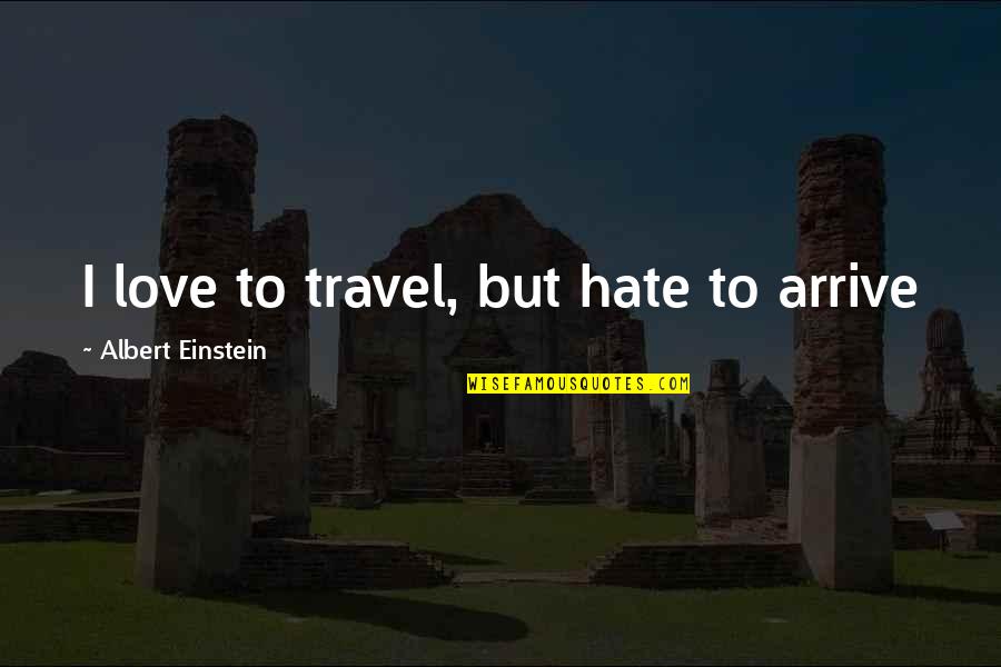 Gruters Quotes By Albert Einstein: I love to travel, but hate to arrive