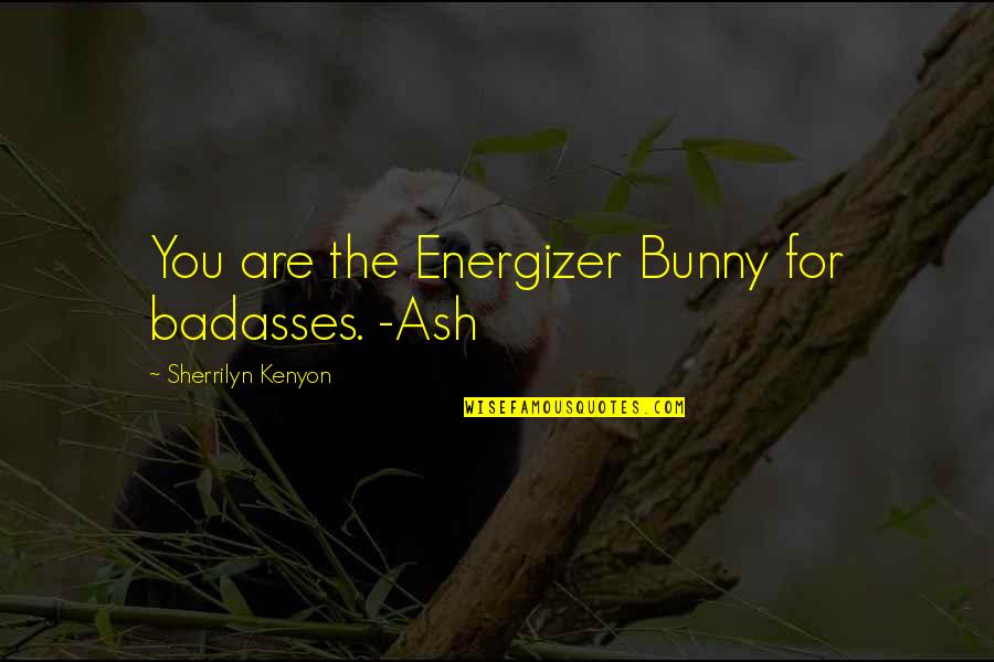 Gruters Quotes By Sherrilyn Kenyon: You are the Energizer Bunny for badasses. -Ash