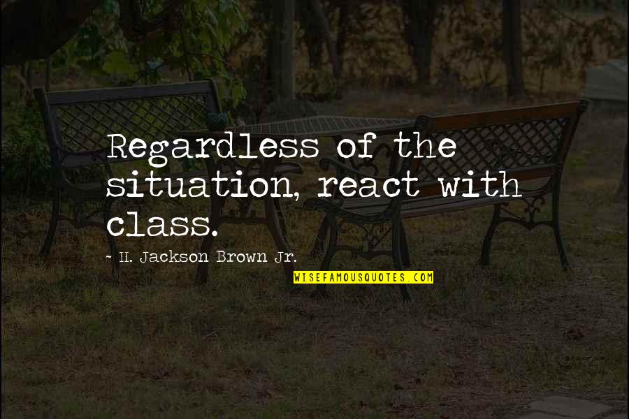 Guajiro Natural Guitarra Quotes By H. Jackson Brown Jr.: Regardless of the situation, react with class.