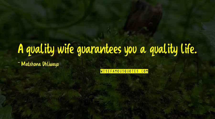 Guarantees In This Life Quotes By Matshona Dhliwayo: A quality wife guarantees you a quality life.