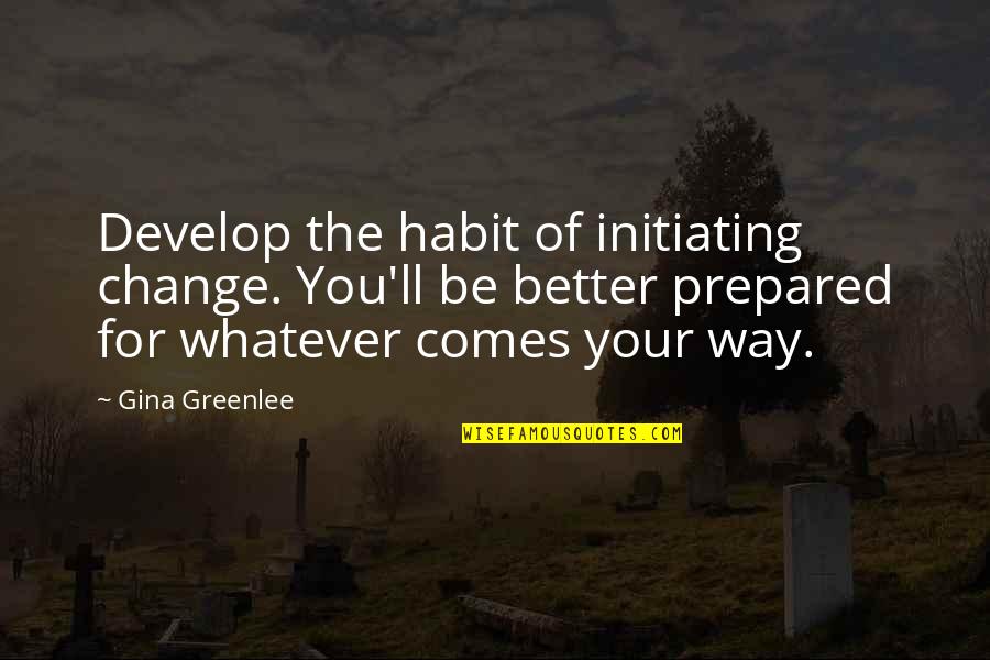 Gudari Eguna Quotes By Gina Greenlee: Develop the habit of initiating change. You'll be