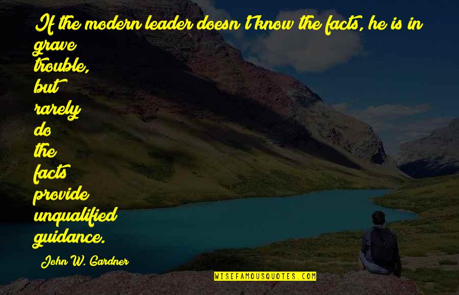 Guidance And Leadership Quotes By John W. Gardner: If the modern leader doesn't know the facts,