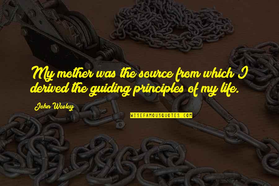 Guiding Principles Quotes By John Wesley: My mother was the source from which I