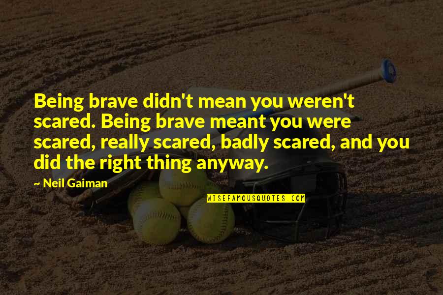 Guildford Conveyancing Quotes By Neil Gaiman: Being brave didn't mean you weren't scared. Being