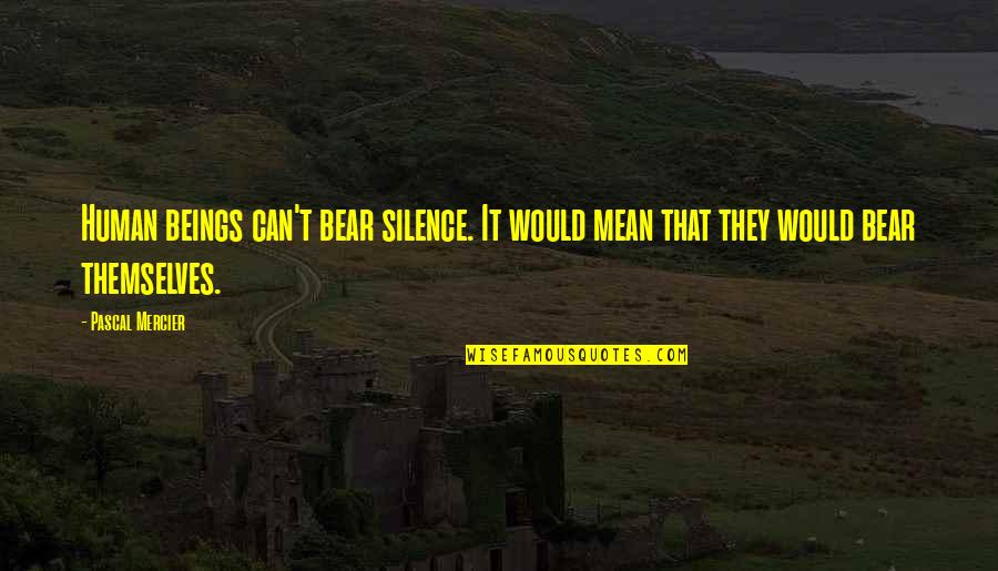 Guilt Ridden Quotes By Pascal Mercier: Human beings can't bear silence. It would mean