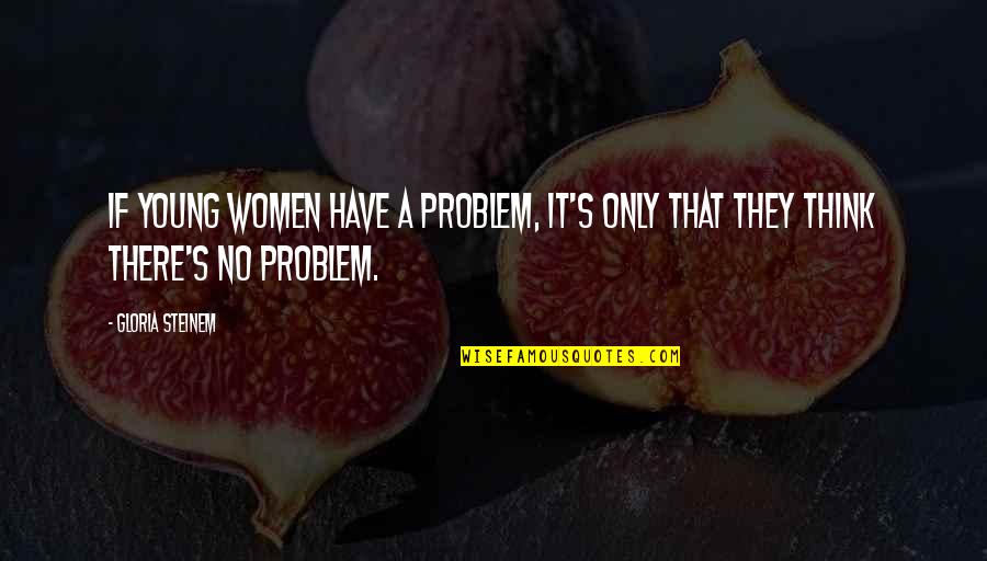 Guilty As Sin Quotes By Gloria Steinem: If young women have a problem, it's only