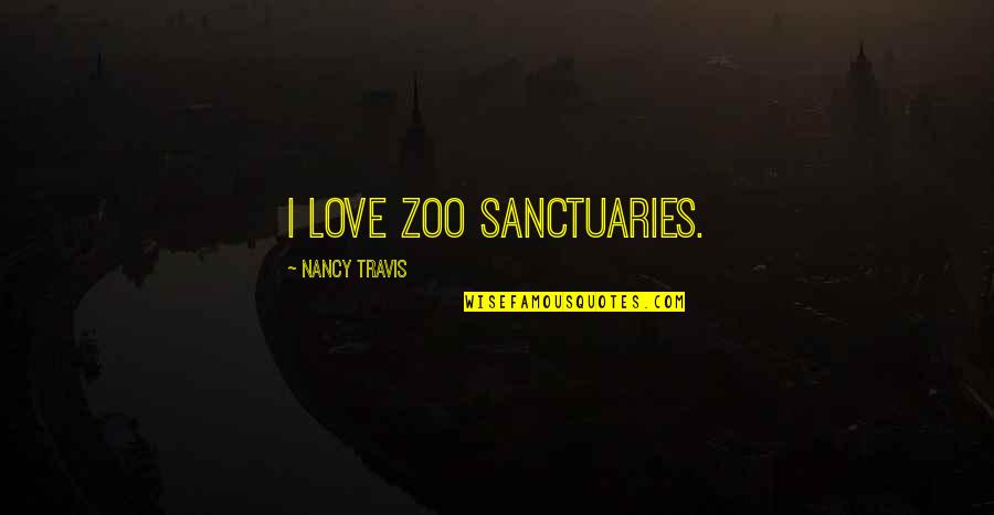 Gulay Drawing Quotes By Nancy Travis: I love zoo sanctuaries.