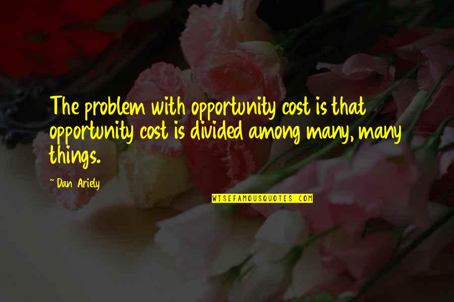 Gully Quotes By Dan Ariely: The problem with opportunity cost is that opportunity