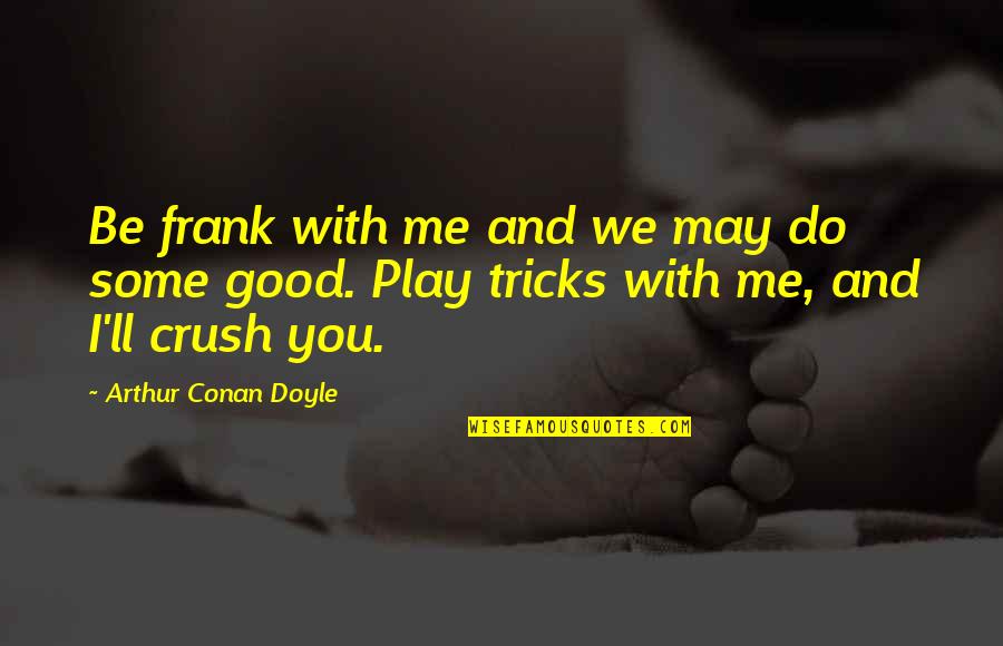 Gumabao Marco Quotes By Arthur Conan Doyle: Be frank with me and we may do